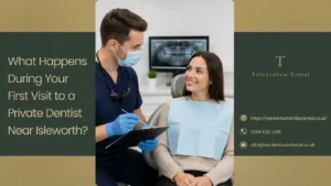 What Happens During Your First Visit to a Private Dentist Near Isleworth?